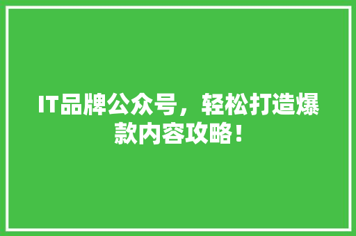 IT品牌公众号，轻松打造爆款内容攻略！ AI技术学习