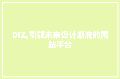 DIZ,引领未来设计潮流的网站平台 DIZ,引领未来设计潮流的网站平台 头条优化