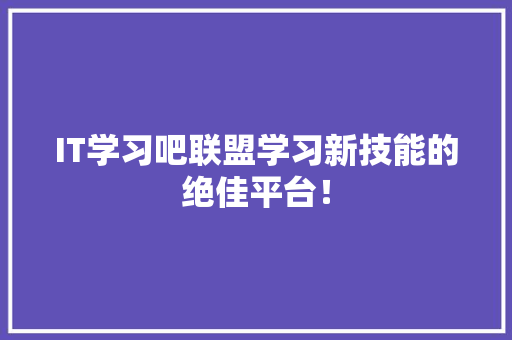 IT学习吧联盟学习新技能的绝佳平台！