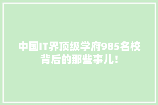 中国IT界顶级学府985名校背后的那些事儿！