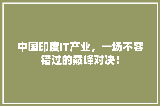中国印度IT产业，一场不容错过的巅峰对决！