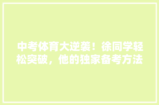 中考体育大逆袭！徐同学轻松突破，他的独家备考方法