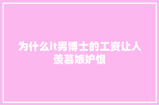 为什么it男博士的工资让人羡慕嫉妒恨