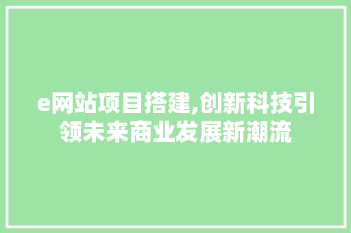 e网站项目搭建,创新科技引领未来商业发展新潮流 e网站项目搭建,创新科技引领未来商业发展新潮流 小程序开发