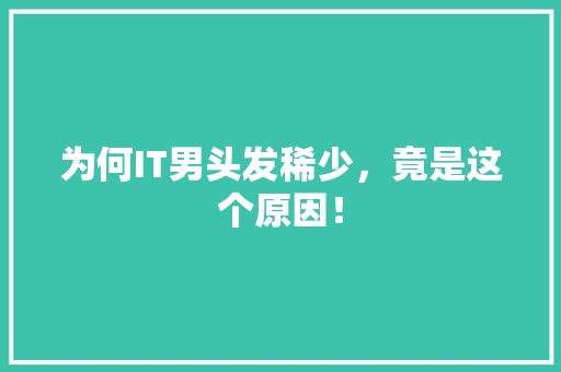 为何IT男头发稀少，竟是这个原因！