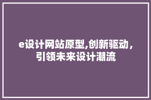 e设计网站原型,创新驱动，引领未来设计潮流