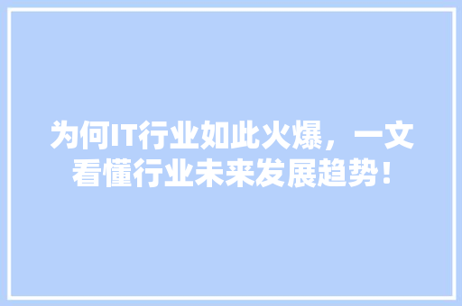 为何IT行业如此火爆，一文看懂行业未来发展趋势！