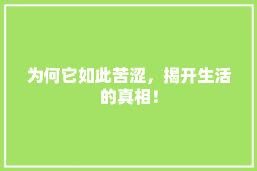 为何它如此苦涩，揭开生活的真相！