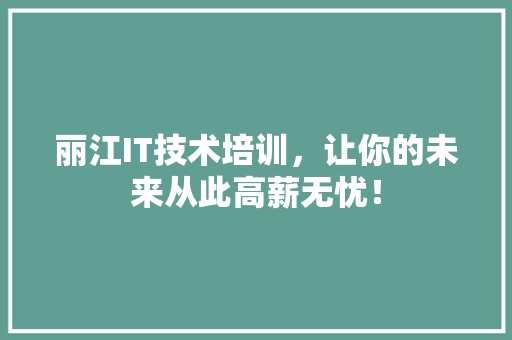 丽江IT技术培训，让你的未来从此高薪无忧！
