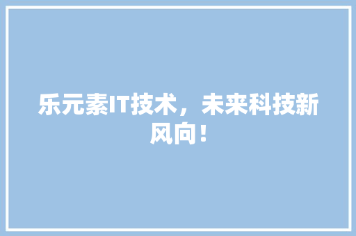 乐元素IT技术，未来科技新风向！