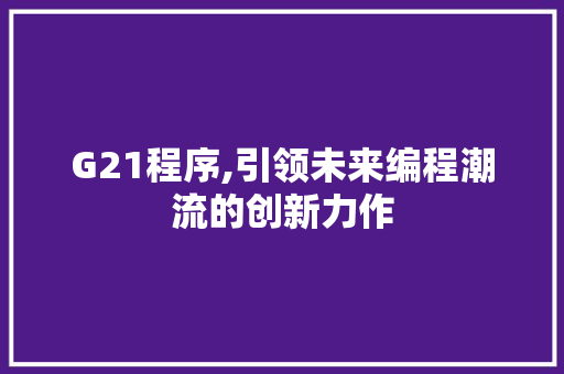 G21程序,引领未来编程潮流的创新力作