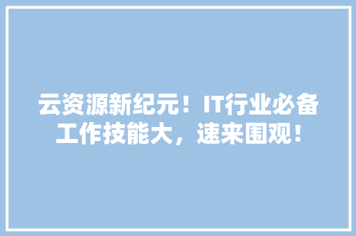 云资源新纪元！IT行业必备工作技能大，速来围观！ 头条优化