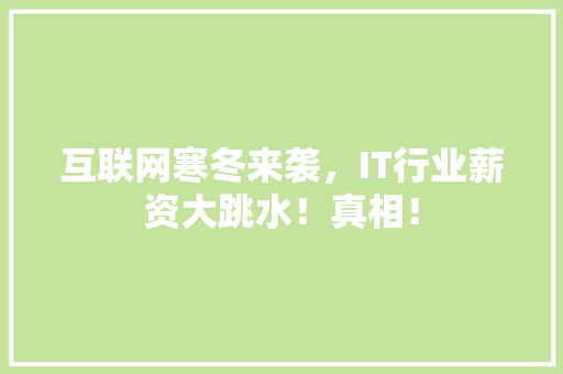 互联网寒冬来袭，IT行业薪资大跳水！真相！