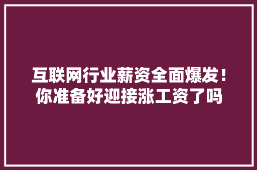 互联网行业薪资全面爆发！你准备好迎接涨工资了吗