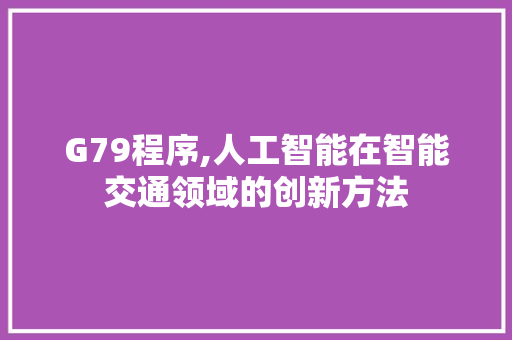 G79程序,人工智能在智能交通领域的创新方法