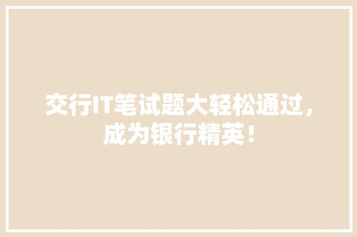 交行IT笔试题大轻松通过，成为银行精英！