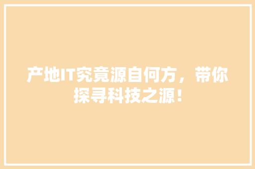 产地IT究竟源自何方，带你探寻科技之源！