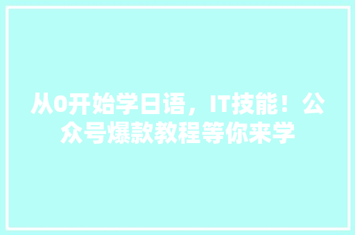 从0开始学日语，IT技能！公众号爆款教程等你来学 百度算法