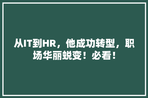 从IT到HR，他成功转型，职场华丽蜕变！必看！ 小程序开发