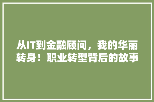 从IT到金融顾问，我的华丽转身！职业转型背后的故事！