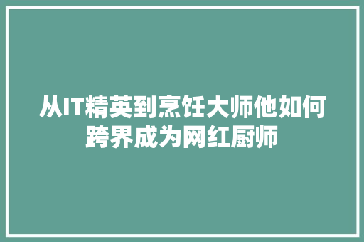 从IT精英到烹饪大师他如何跨界成为网红厨师