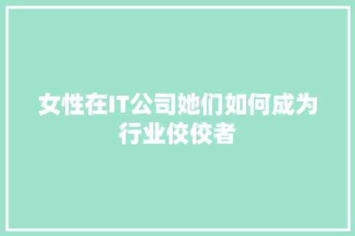 女性在IT公司她们如何成为行业佼佼者