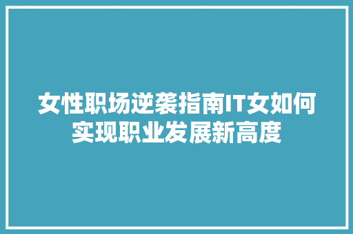女性职场逆袭指南IT女如何实现职业发展新高度