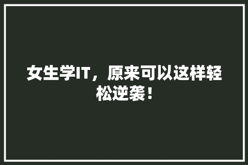 女生学IT，原来可以这样轻松逆袭！