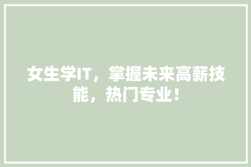 女生学IT，掌握未来高薪技能，热门专业！