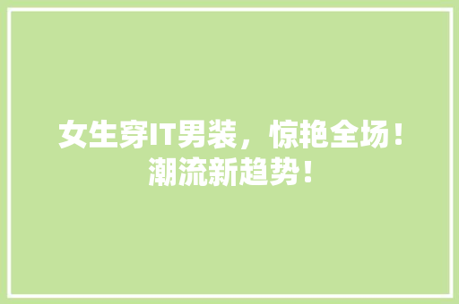 女生穿IT男装，惊艳全场！潮流新趋势！
