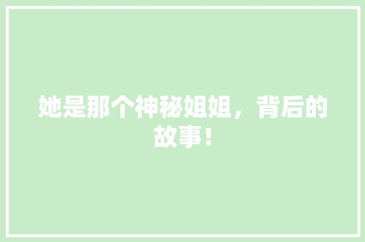 她是那个神秘姐姐，背后的故事！