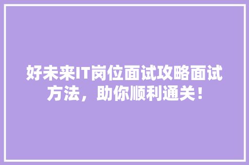 好未来IT岗位面试攻略面试方法，助你顺利通关！