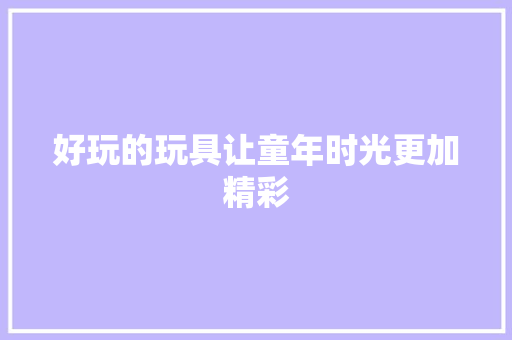 好玩的玩具让童年时光更加精彩