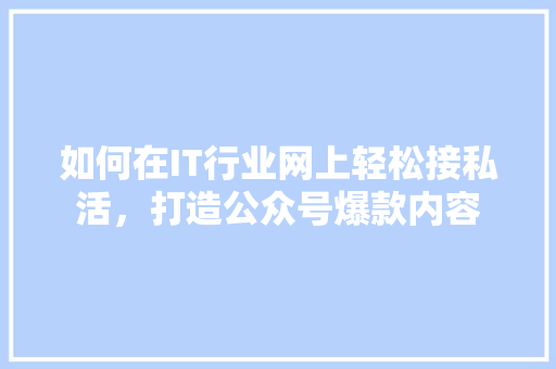 如何在IT行业网上轻松接私活，打造公众号爆款内容