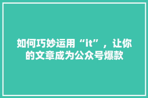 如何巧妙运用“it”，让你的文章成为公众号爆款