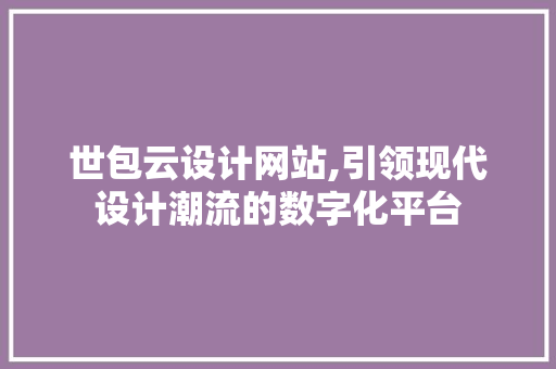 世包云设计网站,引领现代设计潮流的数字化平台 世包云设计网站,引领现代设计潮流的数字化平台 小程序开发
