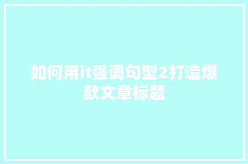 如何用it强调句型2打造爆款文章标题