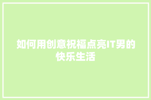 如何用创意祝福点亮IT男的快乐生活