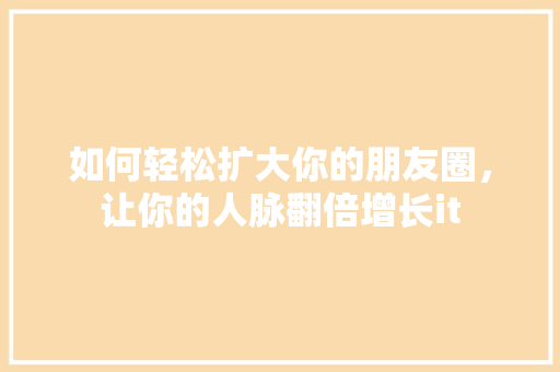 如何轻松扩大你的朋友圈，让你的人脉翻倍增长it 网站开发