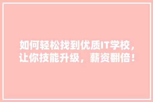 如何轻松找到优质IT学校，让你技能升级，薪资翻倍！