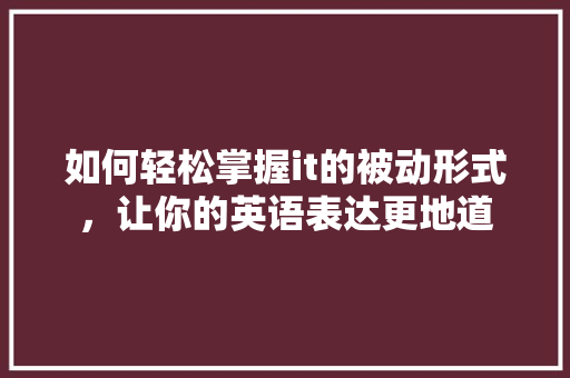 如何轻松掌握it的被动形式，让你的英语表达更地道