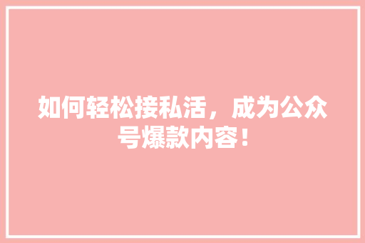 如何轻松接私活，成为公众号爆款内容！