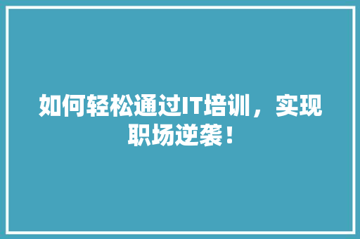 如何轻松通过IT培训，实现职场逆袭！