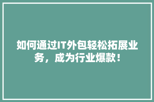 如何通过IT外包轻松拓展业务，成为行业爆款！ 小程序开发