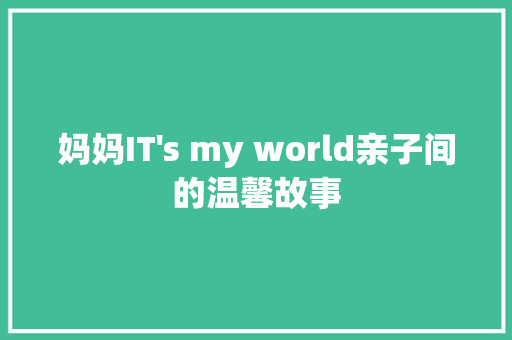 妈妈IT's my world亲子间的温馨故事