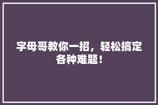 字母哥教你一招，轻松搞定各种难题！