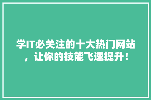 学IT必关注的十大热门网站，让你的技能飞速提升！