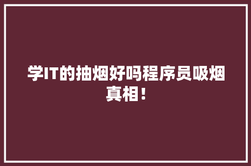学IT的抽烟好吗程序员吸烟真相！
