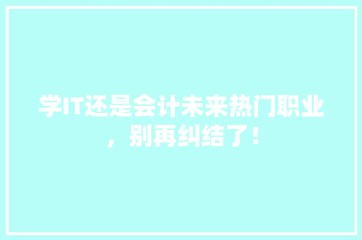 学IT还是会计未来热门职业，别再纠结了！