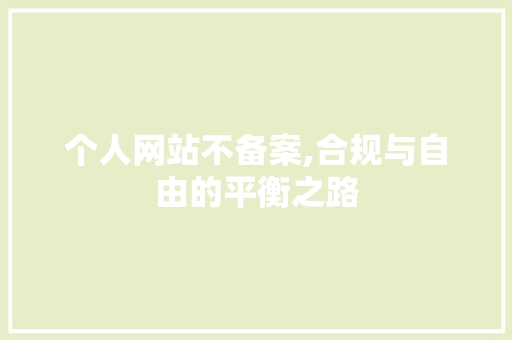 个人网站不备案,合规与自由的平衡之路